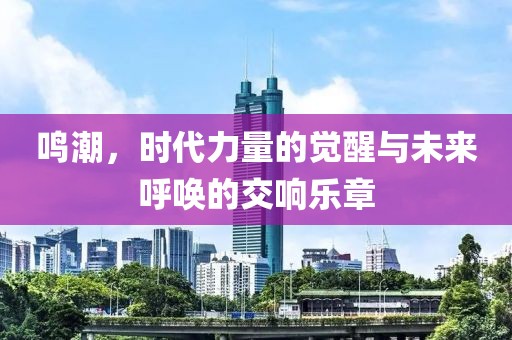 鳴潮，時代力量的覺醒與未來呼喚的交響樂章