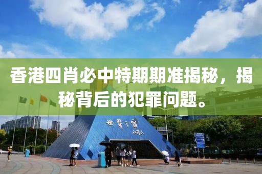 香港四肖必中特期期準(zhǔn)揭秘，揭秘背后的犯罪問題。