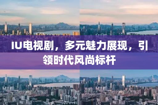 IU電視劇，多元魅力展現(xiàn)，引領(lǐng)時(shí)代風(fēng)尚標(biāo)桿