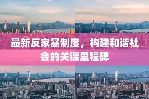 最新反家暴制度，構(gòu)建和諧社會(huì)的關(guān)鍵里程碑