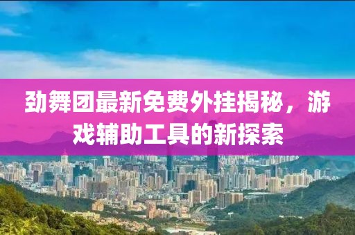 勁舞團(tuán)最新免費外掛揭秘，游戲輔助工具的新探索