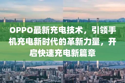 OPPO最新充電技術(shù)，引領(lǐng)手機充電新時代的革新力量，開啟快速充電新篇章