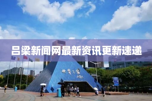 呂梁新聞網最新資訊更新速遞