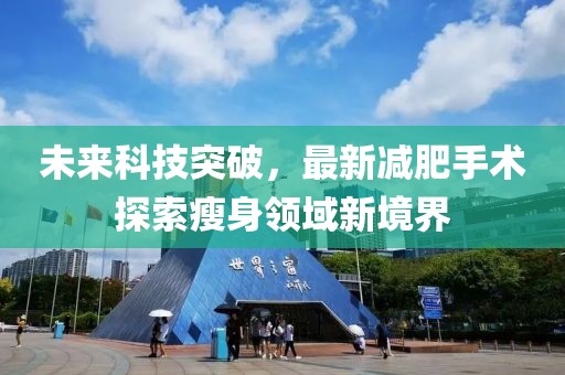 未來科技突破，最新減肥手術(shù)探索瘦身領(lǐng)域新境界