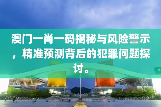 澳門(mén)一肖一碼揭秘與風(fēng)險(xiǎn)警示，精準(zhǔn)預(yù)測(cè)背后的犯罪問(wèn)題探討。