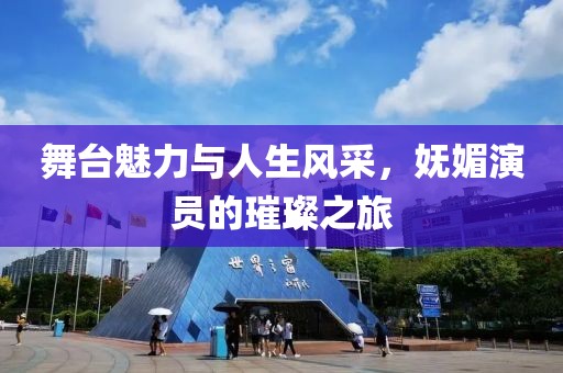 舞臺(tái)魅力與人生風(fēng)采，嫵媚演員的璀璨之旅