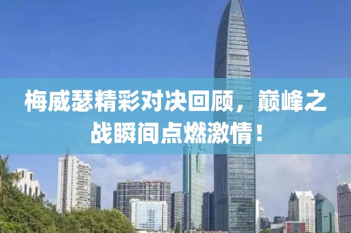 梅威瑟精彩對(duì)決回顧，巔峰之戰(zhàn)瞬間點(diǎn)燃激情！