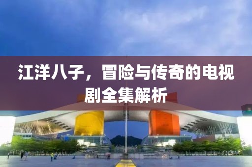 江洋八子，冒險與傳奇的電視劇全集解析