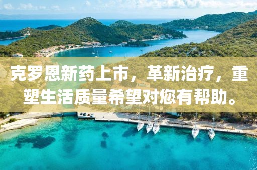 克羅恩新藥上市，革新治療，重塑生活質(zhì)量希望對(duì)您有幫助。