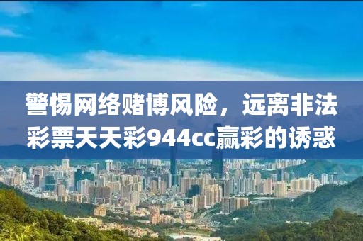 警惕網(wǎng)絡(luò)賭博風險，遠離非法彩票天天彩944cc贏彩的誘惑