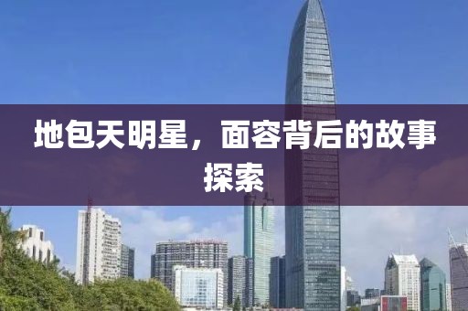 地包天明星，面容背后的故事探索