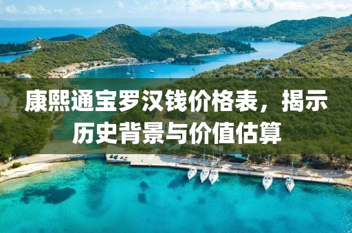 康熙通寶羅漢錢價(jià)格表，揭示歷史背景與價(jià)值估算