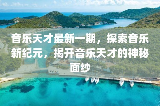 音樂天才最新一期，探索音樂新紀元，揭開音樂天才的神秘面紗