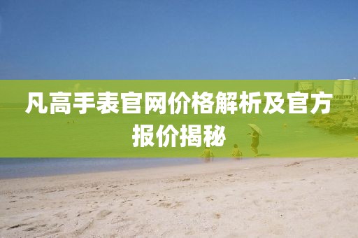 凡高手表官網價格解析及官方報價揭秘