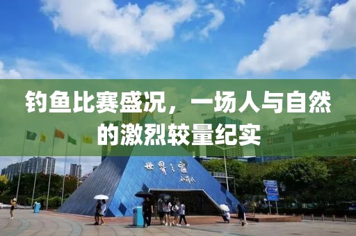 釣魚比賽盛況，一場人與自然的激烈較量紀實