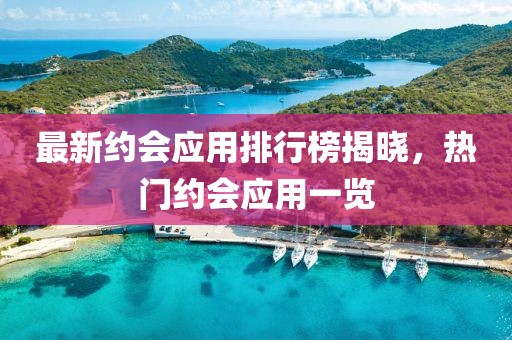 最新約會應(yīng)用排行榜揭曉，熱門約會應(yīng)用一覽