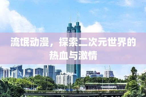 流氓動漫，探索二次元世界的熱血與激情