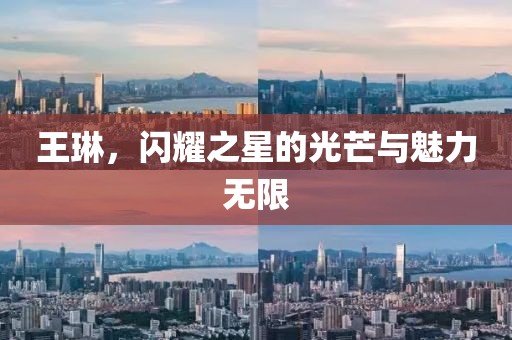 王琳，閃耀之星的光芒與魅力無(wú)限
