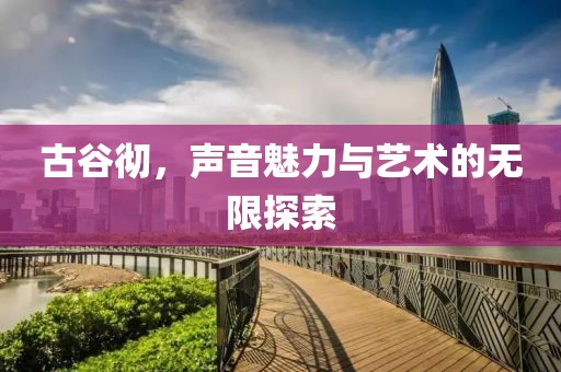 古谷徹，聲音魅力與藝術(shù)的無限探索