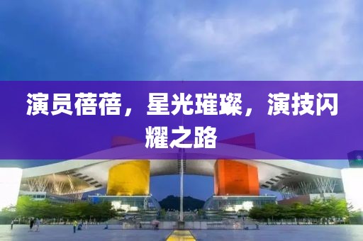演員蓓蓓，星光璀璨，演技閃耀之路