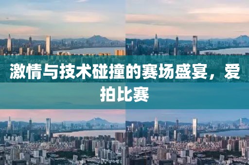 激情與技術(shù)碰撞的賽場盛宴，愛拍比賽