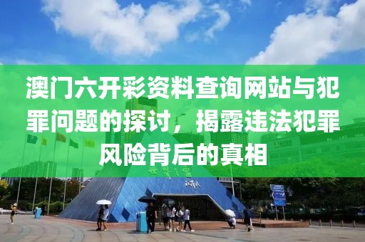 澳門六開彩資料查詢網(wǎng)站與犯罪問題的探討，揭露違法犯罪風(fēng)險(xiǎn)背后的真相