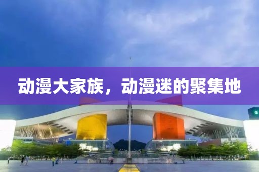 動(dòng)漫大家族，動(dòng)漫迷的聚集地