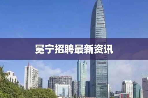 冕寧招聘最新資訊