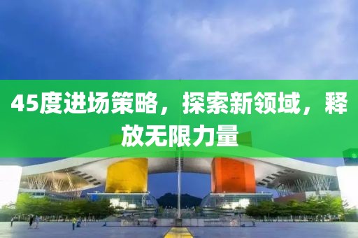 45度進場策略，探索新領域，釋放無限力量