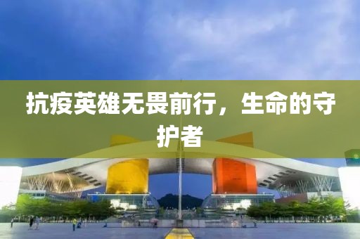 抗疫英雄無畏前行，生命的守護者