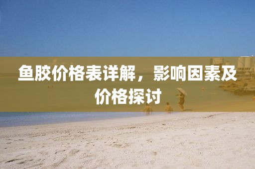 魚膠價格表詳解，影響因素及價格探討