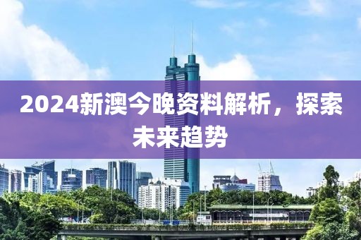 2024新澳今晚資料解析，探索未來趨勢