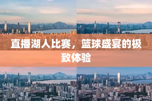 直播湖人比賽，籃球盛宴的極致體驗(yàn)