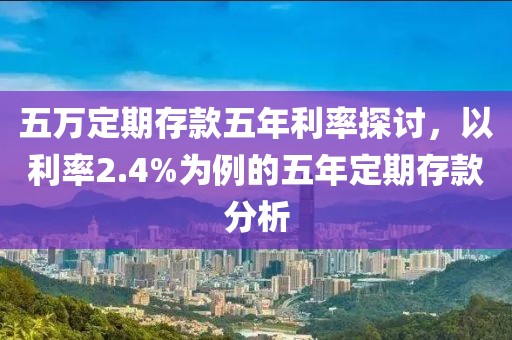 五萬定期存款五年利率探討，以利率2.4%為例的五年定期存款分析