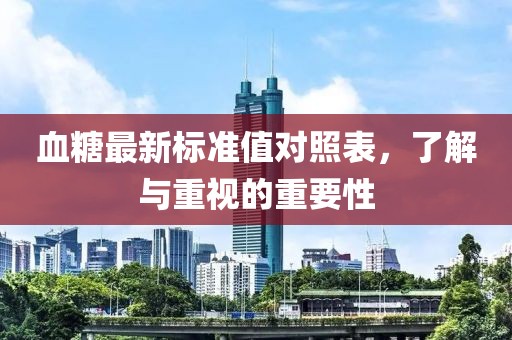 血糖最新標(biāo)準(zhǔn)值對照表，了解與重視的重要性