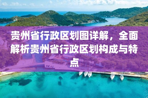 貴州省行政區(qū)劃圖詳解，全面解析貴州省行政區(qū)劃構(gòu)成與特點(diǎn)