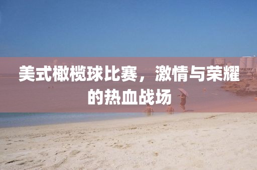 美式橄欖球比賽，激情與榮耀的熱血戰(zhàn)場
