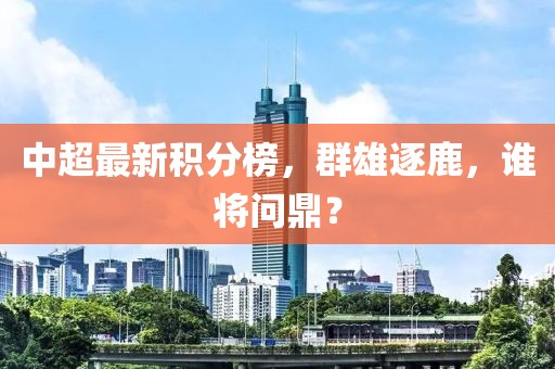 中超最新積分榜，群雄逐鹿，誰將問鼎？