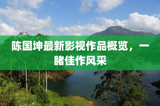 陳國坤最新影視作品概覽，一睹佳作風(fēng)采