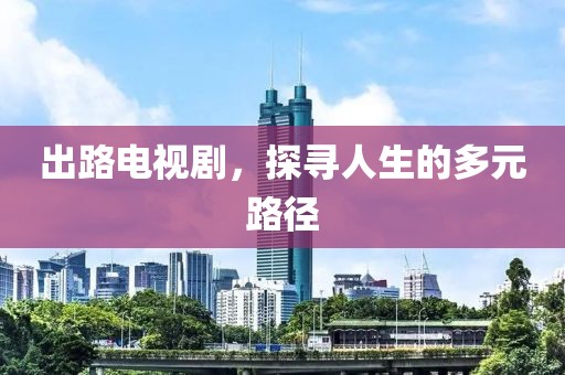 出路電視劇，探尋人生的多元路徑
