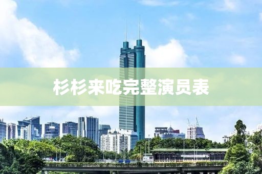 杉杉來(lái)吃完整演員表