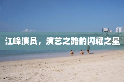 江峰演員，演藝之路的閃耀之星
