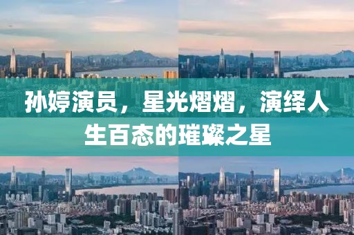 孫婷演員，星光熠熠，演繹人生百態(tài)的璀璨之星