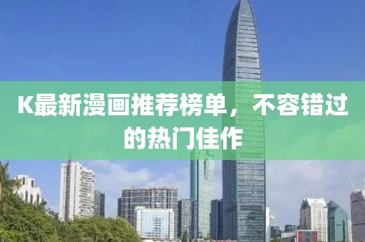 K最新漫畫推薦榜單，不容錯(cuò)過的熱門佳作