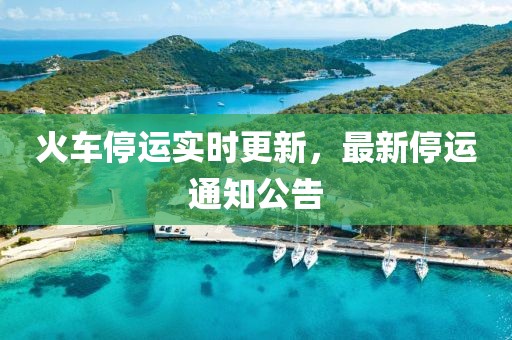 火車停運實時更新，最新停運通知公告