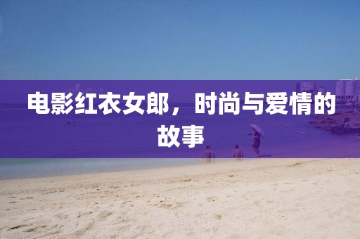 電影紅衣女郎，時(shí)尚與愛(ài)情的故事
