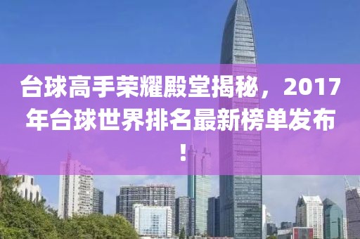 臺球高手榮耀殿堂揭秘，2017年臺球世界排名最新榜單發(fā)布！