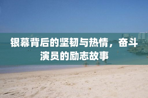 銀幕背后的堅韌與熱情，奮斗演員的勵志故事