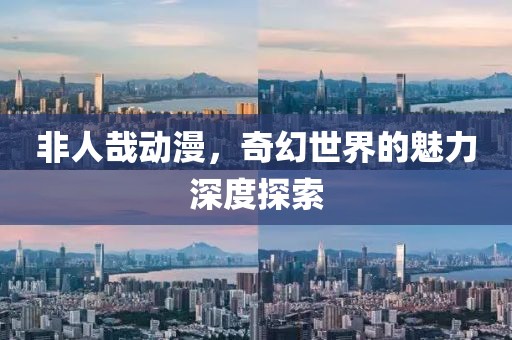非人哉動漫，奇幻世界的魅力深度探索