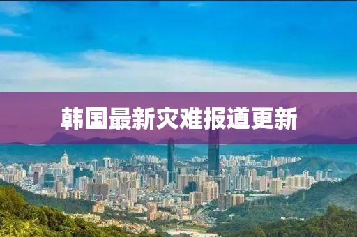 韓國最新災(zāi)難報道更新